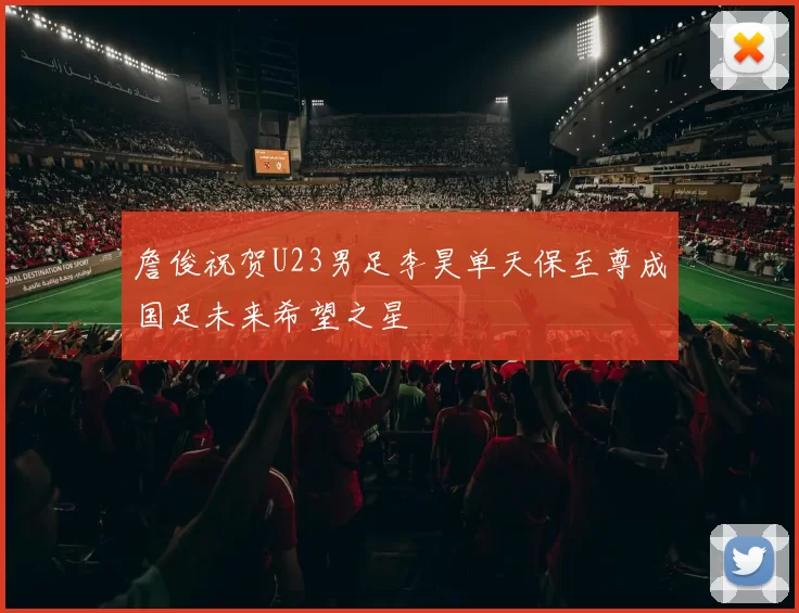 詹俊祝贺U23男足李昊单天保至尊成国足未来希望之星