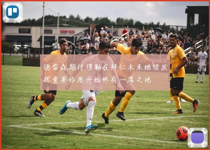 德雷森期待穆勒在拜仁未来继续发挥重要作用并始终有一席之地