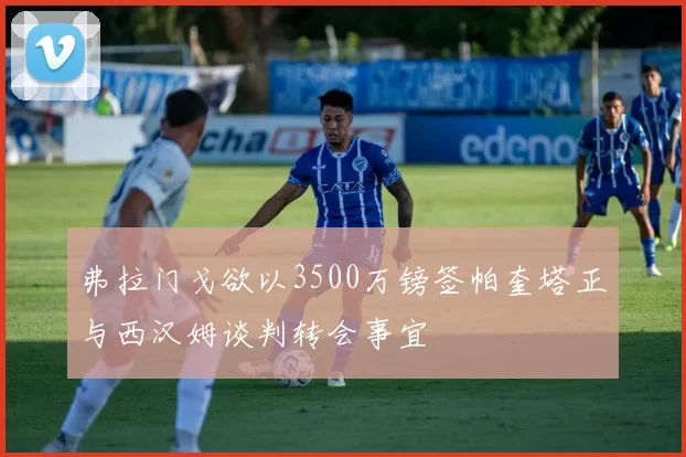 弗拉门戈欲以3500万镑签帕奎塔正与西汉姆谈判转会事宜