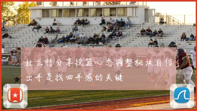 杜兰特分享投篮心态调整秘诀自信出手是找回手感的关键